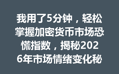 我用了5分钟，轻松掌握加密货币市场恐慌指数，揭秘2026年市场情绪变化秘诀！