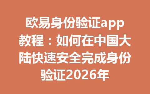 欧易身份验证app教程：如何在中国大陆快速安全完成身份验证2026年