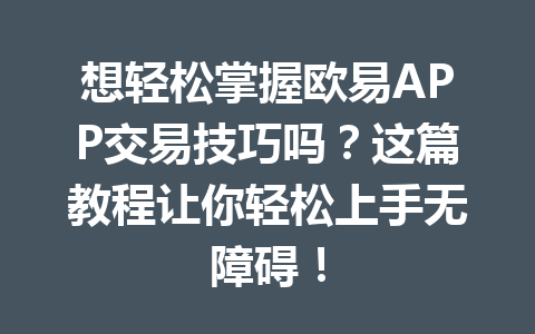 想轻松掌握欧易APP交易技巧吗?这篇教程让你轻松上手无障碍!