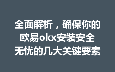全面解析，确保你的欧易okx安装安全无忧的几大关键要素