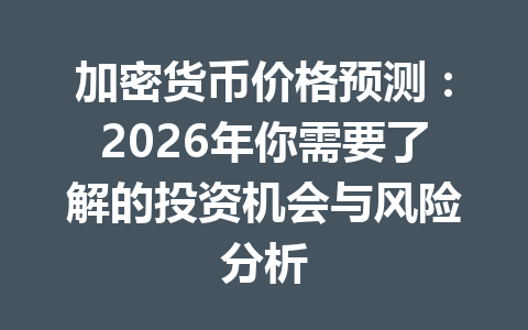 加密货币价格预测:2026年你需要了解的投资机会与风险分析