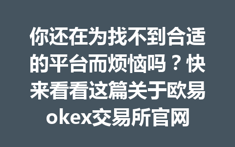 你还在为找不到合适的平台而烦恼吗?快来看看这篇关于欧易okex交易所官网app下载的指南吧!