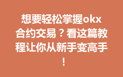想要轻松掌握okx合约交易?看这篇教程让你从新手变高手!