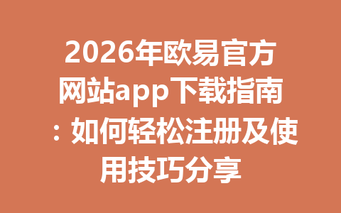 2026年欧易官方网站app下载指南：如何轻松注册及使用技巧分享