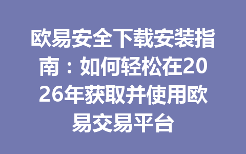 欧易安全下载安装指南：如何轻松在2026年获取并使用欧易交易平台