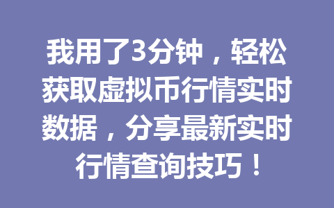 我用了3分钟，轻松获取虚拟币行情实时数据，分享最新实时行情查询技巧！