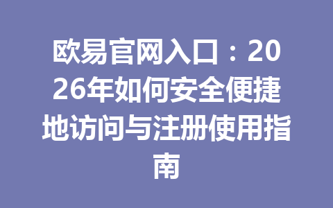 欧易官网入口：2026年如何安全便捷地访问与注册使用指南