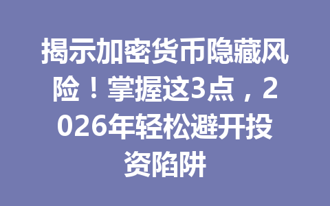 揭示加密货币隐藏风险!掌握这3点,2026年轻松避开投资陷阱