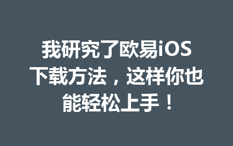 我研究了欧易iOS下载方法，这样你也能轻松上手！