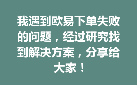 我遇到欧易下单失败的问题,经过研究找到解决方案,分享给大家!