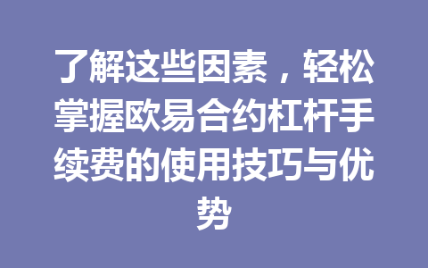 了解这些因素,轻松掌握欧易合约杠杆手续费的使用技巧与优势