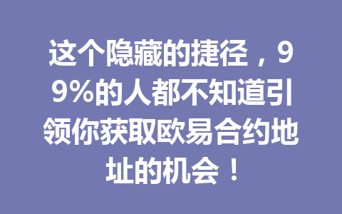 这个隐藏的捷径，99%的人都不知道引领你获取欧易合约地址的机会！