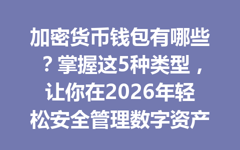 加密货币钱包有哪些?掌握这5种类型,让你在2026年轻松安全管理数字资产