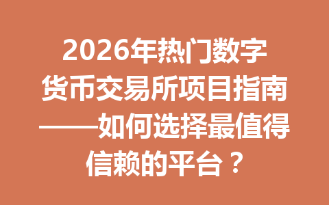 2026年热门数字货币交易所项目指南——如何选择最值得信赖的平台？