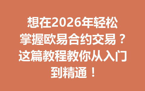 想在2026年轻松掌握欧易合约交易?这篇教程教你从入门到精通!