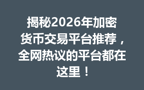 揭秘2026年加密货币交易平台推荐，全网热议的平台都在这里！
