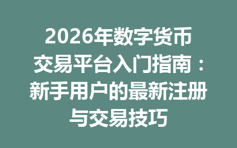2026年数字货币交易平台入门指南:新手用户的最新注册与交易技巧