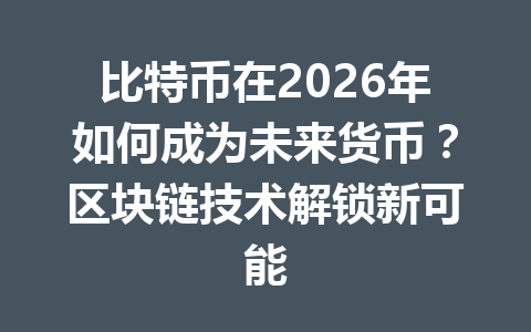 比特币在2026年如何成为未来货币？区块链技术解锁新可能