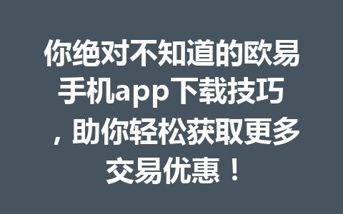 你绝对不知道的欧易手机app下载技巧,助你轻松获取更多交易优惠!
