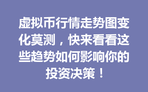 虚拟币行情走势图变化莫测，快来看看这些趋势如何影响你的投资决策！