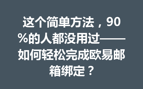 这个简单方法，90%的人都没用过——如何轻松完成欧易邮箱绑定？