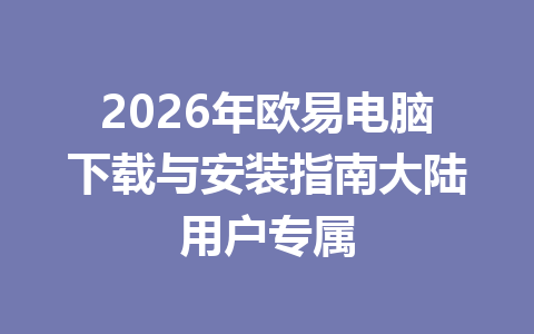 2026年欧易电脑下载与安装指南大陆用户专属