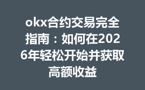 okx合约交易完全指南:如何在2026年轻松开始并获取高额收益