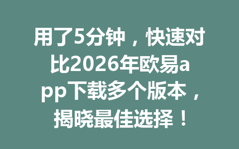 用了5分钟，快速对比2026年欧易app下载多个版本，揭晓最佳选择！