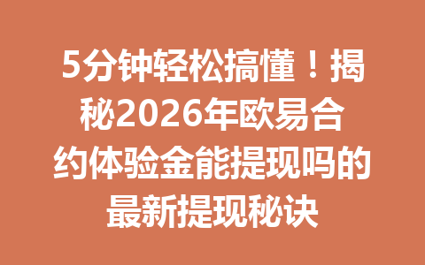 5分钟轻松搞懂！揭秘2026年欧易合约体验金能提现吗的最新提现秘诀
