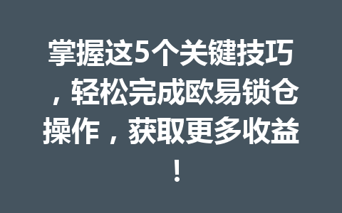掌握这5个关键技巧,轻松完成欧易锁仓操作,获取更多收益!