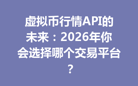 虚拟币行情API的未来：2026年你会选择哪个交易平台？