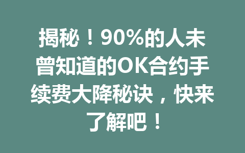 揭秘！90%的人未曾知道的OK合约手续费大降秘诀，快来了解吧！