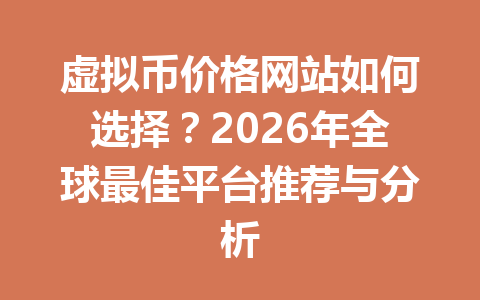 虚拟币价格网站如何选择？2026年全球最佳平台推荐与分析