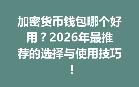 加密货币钱包哪个好用？2026年最推荐的选择与使用技巧！