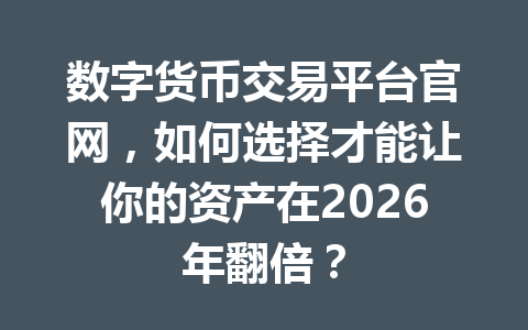 数字货币交易平台官网,如何选择才能让你的资产在2026年翻倍?