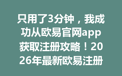 只用了3分钟，我成功从欧易官网app获取注册攻略！2026年最新欧易注册教程分享！