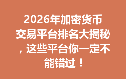 2026年加密货币交易平台排名大揭秘，这些平台你一定不能错过！