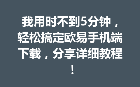 我用时不到5分钟，轻松搞定欧易手机端下载，分享详细教程！