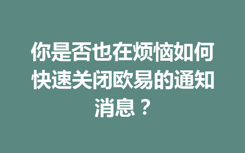 你是否也在烦恼如何快速关闭欧易的通知消息?