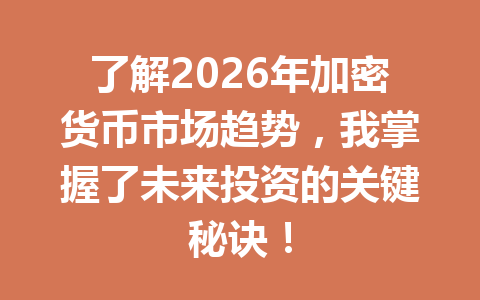 了解2026年加密货币市场趋势,我掌握了未来投资的关键秘诀!