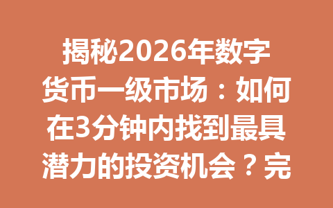 揭秘2026年数字货币一级市场:如何在3分钟内找到最具潜力的投资机会?完整指南助你抢占先机。