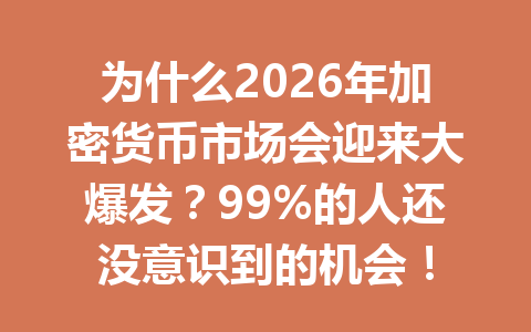 为什么2026年加密货币市场会迎来大爆发？99%的人还没意识到的机会！
