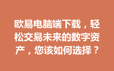 欧易电脑端下载,轻松交易未来的数字资产,您该如何选择?