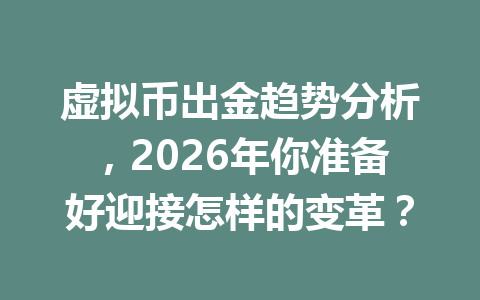 虚拟币出金趋势分析,2026年你准备好迎接怎样的变革?