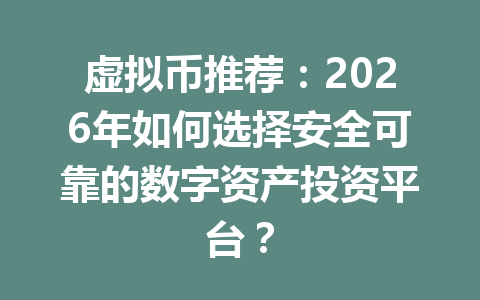 虚拟币推荐：2026年如何选择安全可靠的数字资产投资平台？