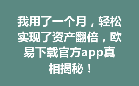 我用了一个月，轻松实现了资产翻倍，欧易下载官方app真相揭秘！