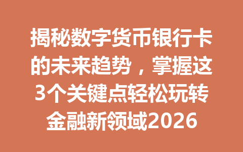 揭秘数字货币银行卡的未来趋势，掌握这3个关键点轻松玩转金融新领域2026年