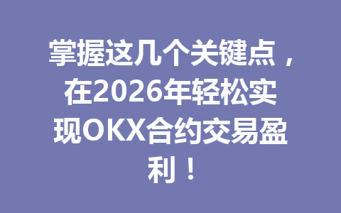 掌握这几个关键点,在2026年轻松实现OKX合约交易盈利!