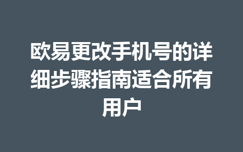 欧易更改手机号的详细步骤指南适合所有用户