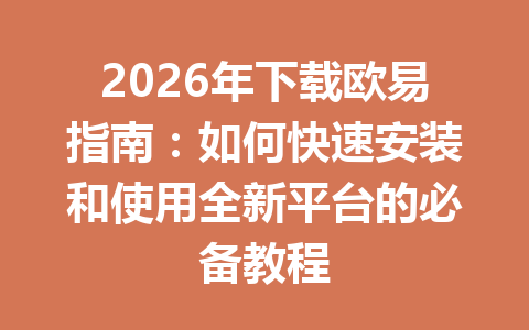 2026年下载欧易指南:如何快速安装和使用全新平台的必备教程